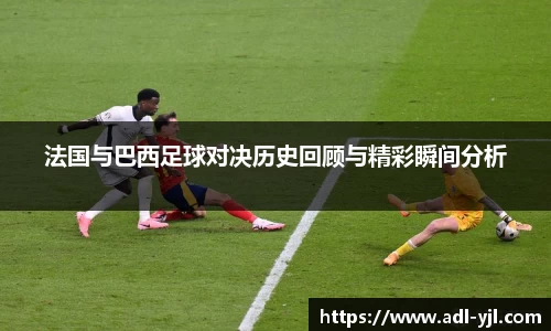 法国与巴西足球对决历史回顾与精彩瞬间分析
