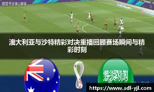 澳大利亚与沙特精彩对决重播回顾赛场瞬间与精彩时刻