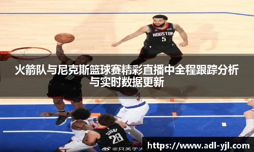 火箭队与尼克斯篮球赛精彩直播中全程跟踪分析与实时数据更新