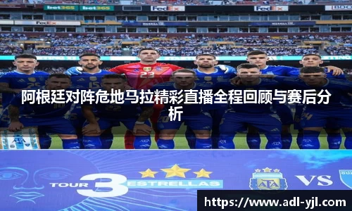 阿根廷对阵危地马拉精彩直播全程回顾与赛后分析