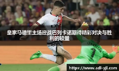皇家马德里主场迎战巴列卡诺期待精彩对决与胜利的较量